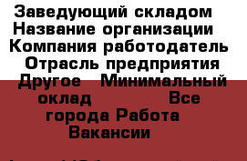 Заведующий складом › Название организации ­ Компания-работодатель › Отрасль предприятия ­ Другое › Минимальный оклад ­ 15 000 - Все города Работа » Вакансии   